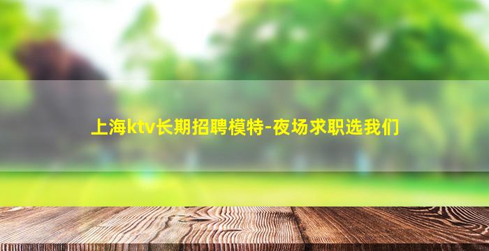 上海ktv长期招聘模特-夜场求职选我们